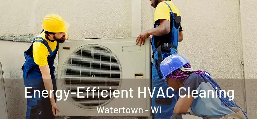 Energy-Efficient HVAC Cleaning Watertown - WI