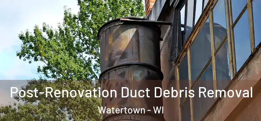 Post-Renovation Duct Debris Removal Watertown - WI